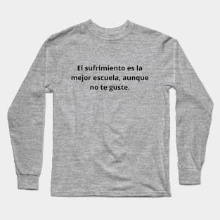 El sufrimiento es la mejor escuela aunque no te guste Long Sleeve T-Shirt